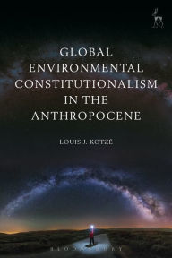 Title: Global Environmental Constitutionalism in the Anthropocene, Author: Louis J Kotzé