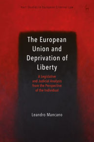 Title: The European Union and Deprivation of Liberty: A Legislative and Judicial Analysis from the Perspective of the Individual, Author: Leandro Mancano