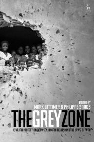 Title: The Grey Zone: Civilian Protection Between Human Rights and the Laws of War, Author: Mark Lattimer