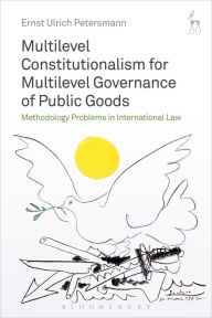 Title: Multilevel Constitutionalism for Multilevel Governance of Public Goods: Methodology Problems in International Law, Author: Ernst Ulrich Petersmann