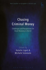 Title: Chasing Criminal Money: Challenges and Perspectives On Asset Recovery in the EU, Author: Katalin Ligeti