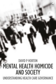 Title: Mental Health Homicide and Society: Understanding Health Care Governance, Author: David P Horton