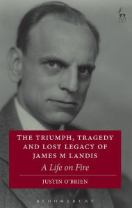 Title: The Triumph, Tragedy and Lost Legacy of James M Landis: A Life on Fire, Author: Justin O'Brien