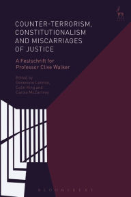 Title: Counter-terrorism, Constitutionalism and Miscarriages of Justice: A Festschrift for Professor Clive Walker, Author: Genevieve Lennon