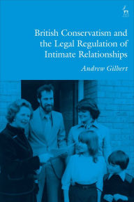 Title: British Conservatism and the Legal Regulation of Intimate Relationships, Author: Andrew Gilbert