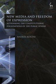 Title: New Media and Freedom of Expression: Rethinking the Constitutional Foundations of the Public Sphere, Author: András Koltay