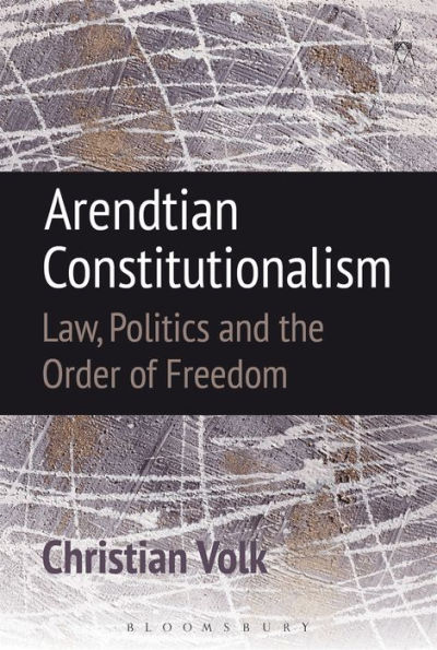 Arendtian Constitutionalism: Law, Politics and the Order of Freedom