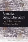 Arendtian Constitutionalism: Law, Politics and the Order of Freedom