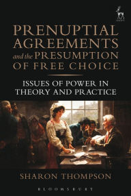 Title: Prenuptial Agreements and the Presumption of Free Choice: Issues of Power in Theory and Practice, Author: Sharon Thompson