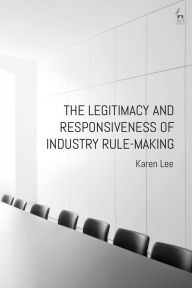 Title: The Legitimacy and Responsiveness of Industry Rule-making, Author: Karen Lee