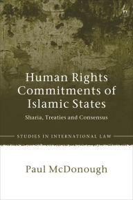 Title: Human Rights Commitments of Islamic States: Sharia, Treaties and Consensus, Author: Paul McDonough