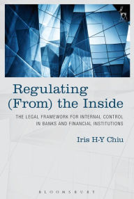 Title: Regulating (From) the Inside: The Legal Framework for Internal Control in Banks and Financial Institutions, Author: Iris H-Y Chiu