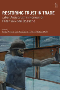 Title: Restoring Trust in Trade: Liber Amicorum in Honour of Peter Van den Bossche, Author: Denise Prévost
