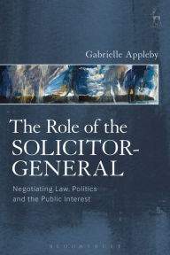 Title: The Role of the Solicitor-General: Negotiating Law, Politics and the Public Interest, Author: Gabrielle Appleby