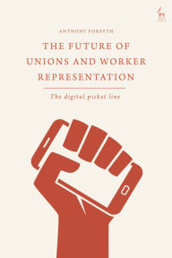 Title: The Future of Unions and Worker Representation: The Digital Picket Line, Author: Anthony Forsyth
