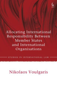 Title: Allocating International Responsibility Between Member States and International Organisations, Author: Nikolaos Voulgaris