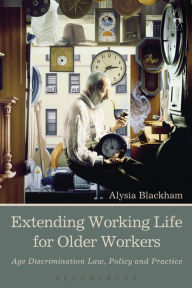 Title: Extending Working Life for Older Workers: Age Discrimination Law, Policy and Practice, Author: Alysia Blackham