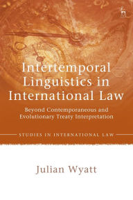 Title: Intertemporal Linguistics in International Law: Beyond Contemporaneous and Evolutionary Treaty Interpretation, Author: Julian Wyatt