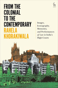 Title: From the Colonial to the Contemporary: Images, Iconography, Memories, and Performances of Law in India's High Courts, Author: Rahela Khorakiwala