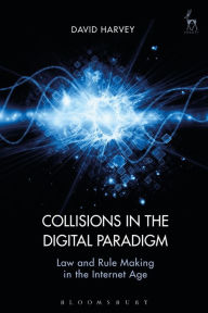 Title: Collisions in the Digital Paradigm: Law and Rule Making in the Internet Age, Author: David John Harvey