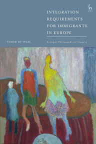 Title: Integration Requirements for Immigrants in Europe: A Legal-Philosophical Inquiry, Author: Tamar de Waal