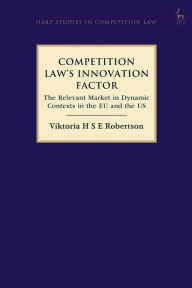 Title: Competition Law's Innovation Factor: The Relevant Market in Dynamic Contexts in the EU and the US, Author: Viktoria H S E Robertson