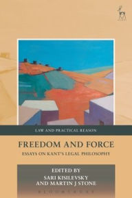 Title: Freedom and Force: Essays on Kant's Legal Philosophy, Author: Sari Kisilevsky