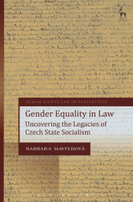 Title: Gender Equality in Law: Uncovering the Legacies of Czech State Socialism, Author: Barbara Havelková