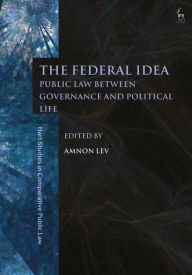 Title: The Federal Idea: Public Law Between Governance and Political Life, Author: Amnon Lev