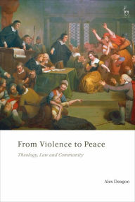 Title: From Violence to Peace: Theology, Law and Community, Author: Alex Deagon