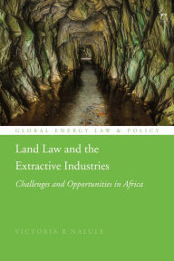 Title: Land Law and the Extractive Industries: Challenges and Opportunities in Africa, Author: Victoria R Nalule