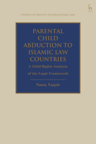 Title: Parental Child Abduction to Islamic Law Countries: A Child Rights Analysis of the Legal Framework, Author: Nazia Yaqub