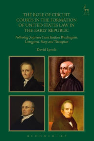 Title: The Role of Circuit Courts in the Formation of United States Law in the Early Republic: Following Supreme Court Justices Washington, Livingston, Story and Thompson, Author: David Lynch