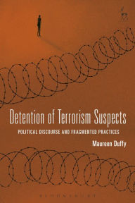 Title: Detention of Terrorism Suspects: Political Discourse and Fragmented Practices, Author: Maureen Duffy
