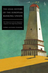 Title: The Legal History of the European Banking Union: How European Law Led to the Supranational Integration of the Single Financial Market, Author: Pedro Gustavo Teixeira