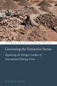 Title: Governing the Extractive Sector: Regulating the Foreign Conduct of International Mining Firms, Author: Jeffrey Bone