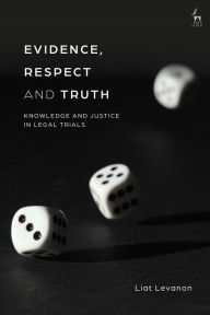 Title: Evidence, Respect and Truth: Knowledge and Justice in Legal Trials, Author: Liat Levanon