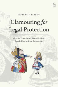 Title: Clamouring for Legal Protection: What the Great Books Teach Us About People Fleeing from Persecution, Author: Robert F Barsky