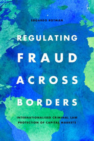 Title: Regulating Fraud Across Borders: Internationalised Criminal Law Protection of Capital Markets, Author: Edgardo Rotman