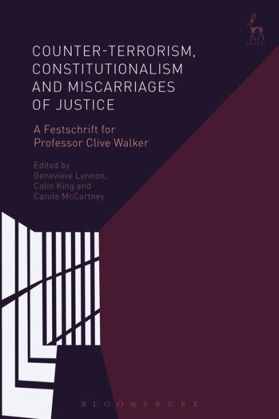 Counter-terrorism, Constitutionalism and Miscarriages of Justice: A Festschrift for Professor Clive Walker