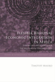 Title: Flexible Regional Economic Integration in Africa: Lessons and Implications for the Multilateral Trading System, Author: Timothy Masiko