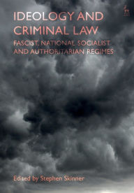 Title: Ideology and Criminal Law: Fascist, National Socialist and Authoritarian Regimes, Author: Stephen Skinner