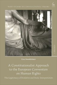 Title: A Constitutionalist Approach to the European Convention on Human Rights: The Legitimacy of Evolutive and Static Interpretation, Author: Lisa Sonnleitner