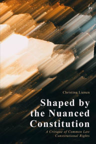 Title: Shaped by the Nuanced Constitution: A Critique of Common Law Constitutional Rights, Author: Christina Lienen