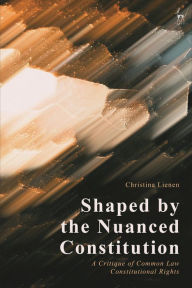 Title: Shaped by the Nuanced Constitution: A Critique of Common Law Constitutional Rights, Author: Christina Lienen