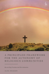 Title: A Principled Framework for the Autonomy of Religious Communities: Reconciling Freedom and Discrimination, Author: Alex Deagon