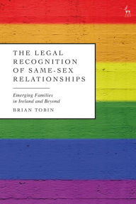 Title: The Legal Recognition of Same-Sex Relationships: Emerging Families in Ireland and Beyond, Author: Brian Tobin