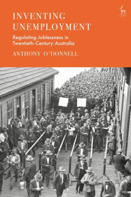 Title: Inventing Unemployment: Regulating Joblessness in Twentieth-Century Australia, Author: Anthony O'Donnell