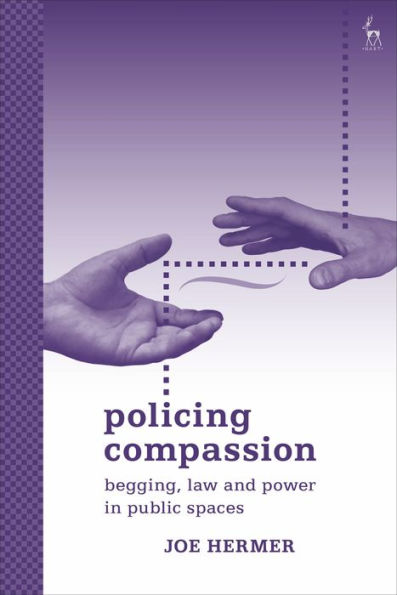 Policing Compassion: Begging, Law and Power Public Spaces