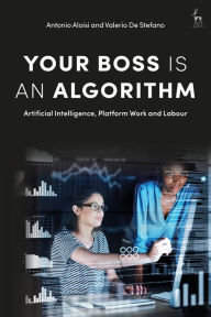 Title: Your Boss Is an Algorithm: Artificial Intelligence, Platform Work and Labour, Author: Antonio Aloisi